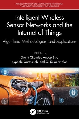 Intelligent Wireless Sensor Networks and the Internet of Things: Algorithms, Methodologies, and Applications by Chander, Bhanu