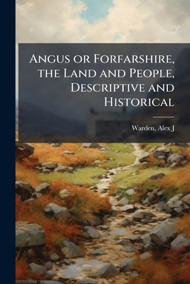 Angus or Forfarshire, the Land and People, Descriptive and Historical by Warden, Alex J.