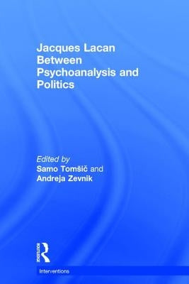 Jacques Lacan: Between Psychoanalysis and Politics by Tomsič, Samo