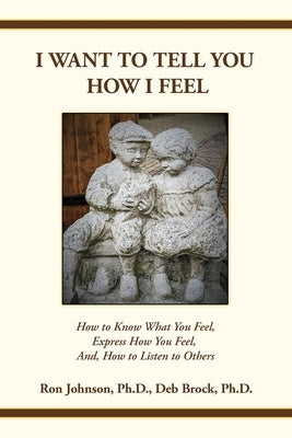 I Want To Tell You How I Feel: How to Know What You Feel, Express How You Feel, And, How to Listen to Others by Johnson, Ron