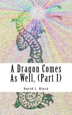 A Dragon Comes As Well, (Part I): a memoir by Black, David I.