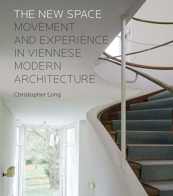 The New Space: Movement and Experience in Viennese Modern Architecture by Long, Christopher
