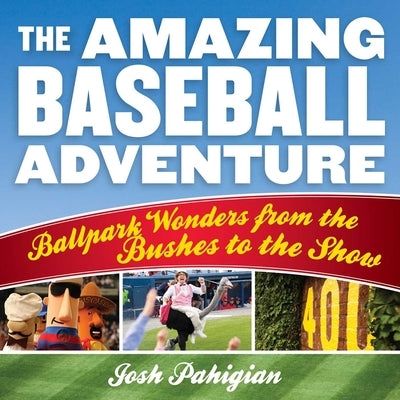 The Amazing Baseball Adventure: Ballpark Wonders from the Bushes to the Show by Pahigian, Josh