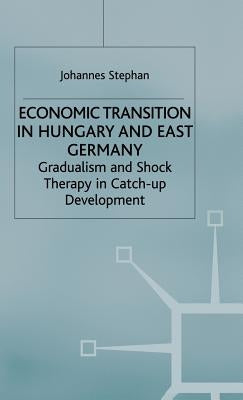 Economic Transition in Hungary and East Germany: Gradualism, Shock Therapy and Catch-Up Development by Stephan, J.