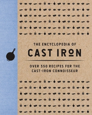 The Encyclopedia of Cast Iron: Over 350 Recipes for the Cast Iron Connoisseur by Cider Mill Press