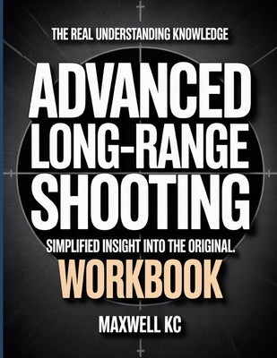 The Real Understanding Knowledge Advanced Long Range Shooting: Simplified Insight Into The Original. by Kc, Maxwell