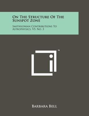 On the Structure of the Sunspot Zone: Smithsonian Contributions to Astrophysics, V5, No. 3 by Bell, Barbara