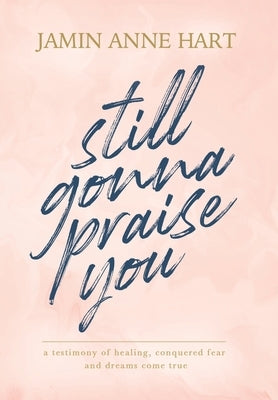 Still Gonna Praise You by Hart, Jamin Anne