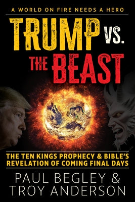 Trump Vs the Beast: The Ten Kings Prophecy and the Bible's Revelation of Coming Final Days by Begley, Paul