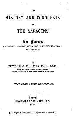 The History and Conquests of the Saracens by Freeman, Edward a.
