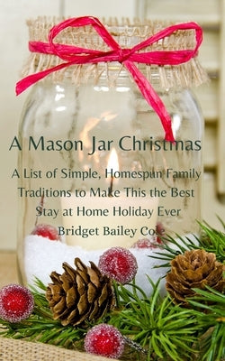A Mason Jar Christmas: A List of Simple, Homespun Family Traditions to Make This The Best Stay at Home Holiday; Book One in the Christmas Tra by Cole, Bridget Bailey