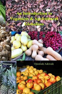 An Introduction to Veganism and Agricultural Globalism by Adewale, Omowale
