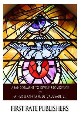 Abandonment to Divine Providence by De Caussade S. J., Jean-Pierre