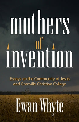 Mothers of Invention: Essays on the Community of Jesus and Grenville Christian College by Whyte, Ewan
