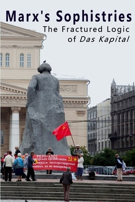 Marx's Sophistries: The Fractured Logic of Das Kapital by Eubank, Lawrence