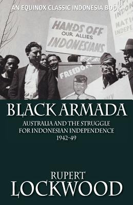 Black Armada: Australia and the Struggle for Indonesian Independence 1942-49 by Lockwood, Rupert