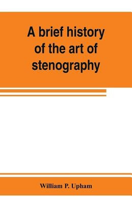 A brief history of the art of stenography, with a proposed new system of phonetic short-hand by P. Upham, William