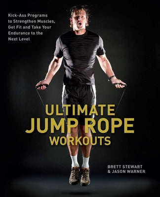 Ultimate Jump Rope Workouts: Kick-Ass Programs to Strengthen Muscles, Get Fit and Take Your Endurance to the Next Level by Stewart, Brett