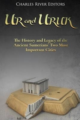 Ur and Uruk: The History and Legacy of the Ancient Sumerians' Two Most Important Cities by Charles River Editors
