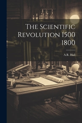 The Scientific Revolution 1500 1800 by Hall, A. R.