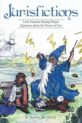 Jurisfictions: Little Fantasies Raising Deeper Questions about the Nature of Law by McQuade, J. Stanley