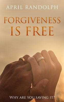 Forgiveness Is Free: Why Are You Saving It? by Randolph, April