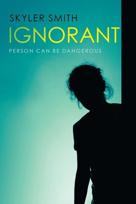 Ignorant: Person Can Be Dangerous by Smith, Skyler