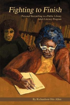 Fighting to Finish: Personal Storytelling in a Public Library Adult Literacy Program by Allen, Richardson Otis