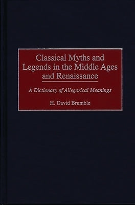 Classical Myths and Legends in the Middle Ages and Renaissance: A Dictionary of Allegorical Meanings by Brumble, H. David