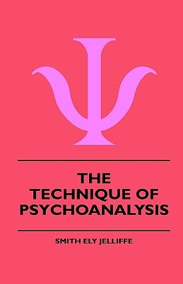 The Technique Of Psychoanalysis by Jelliffe, Smith Ely
