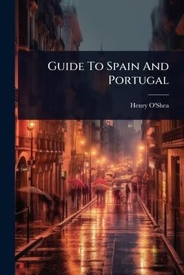 Guide To Spain And Portugal by O'Shea, Henry
