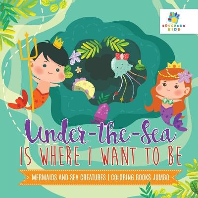 Under-the-Sea is Where I Want to Be Mermaids and Sea Creatures Coloring Books Jumbo by Educando Kids