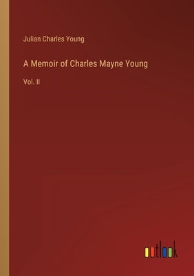 A Memoir of Charles Mayne Young: Vol. II by Young, Julian Charles