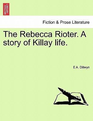 The Rebecca Rioter. a Story of Killay Life. by Dillwyn, E. A.