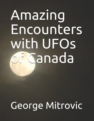 Amazing Encounters with UFOs of Canada by Mitrovic, George
