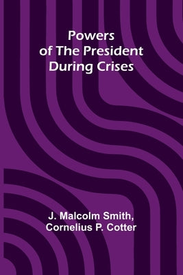 Powers Of The President During Crises by Smith, J. Malcolm