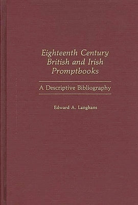 Eighteenth Century British and Irish Promptbooks: A Descriptive Bibliography by Langhans, Edward