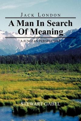 Jack London: A Man in Search of Meaning: A Jungian Perspective by Gabel, Stewart