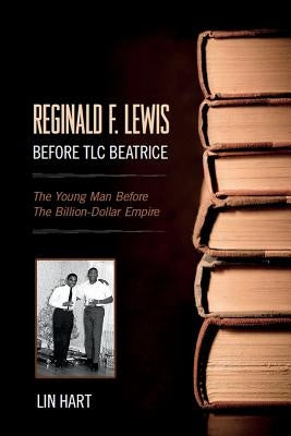 Reginald F. Lewis Before TLC Beatrice: The Young Man Before The Billion-Dollar Empire by Hart, Lin