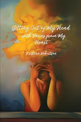 Getting Out of My Head ... with Poems from My Heart by Robertson, Kristina