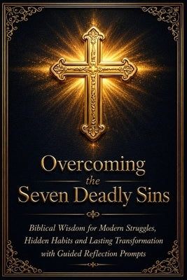 Overcoming the Seven Deadly Sins: Biblical Wisdom for Modern Struggles, Hidden Habits, and Lasting Transformation with Guided Reflection Prompts that by Publishers, Brief Pages