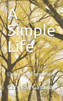 A Simple Life: Living Less Complicated by Gasaway, Gary Ray