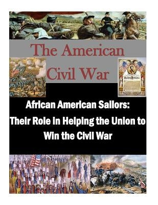 African American Sailors: Their Role in Helping the Union to Win the Civil War by Usmc Command and Staff College