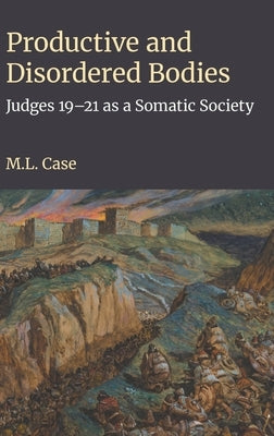 Productive and Disordered Bodies: Judges 19-21 as a Somatic Society by Case, M. L.