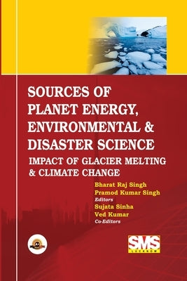 Sources of Planet Energy, Environmental & Disaster Science: Impact of Glacier Melting & Climate Change by Singh, Bharat Raj