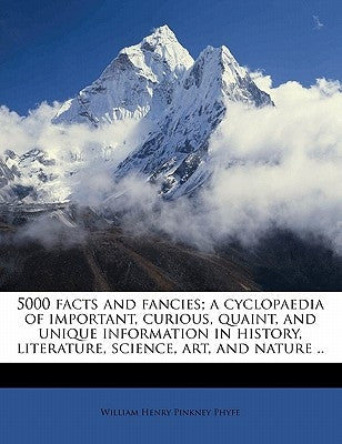 5000 facts and fancies; a cyclopaedia of important, curious, quaint, and unique information in history, literature, science, art, and nature .. by Phyfe, William Henry Pinkney