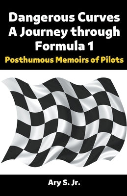 Dangerous Curves: A Journey through Formula 1 by S, Ary, Jr.