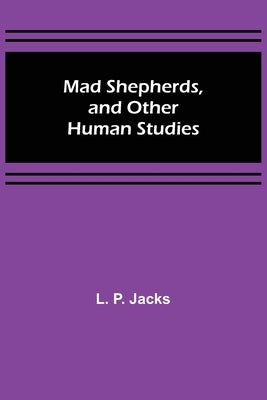 Mad Shepherds, and Other Human Studies by P. Jacks, L.