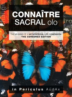 Connaître Sacral Olo: The Meaning of a Metaphorical Life Companion: the Censored Edition by In Periculus Audax