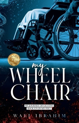 my WHEEL CHAIR: My Journey of Getting Back Up on my Feet by Ibrahim, Wael